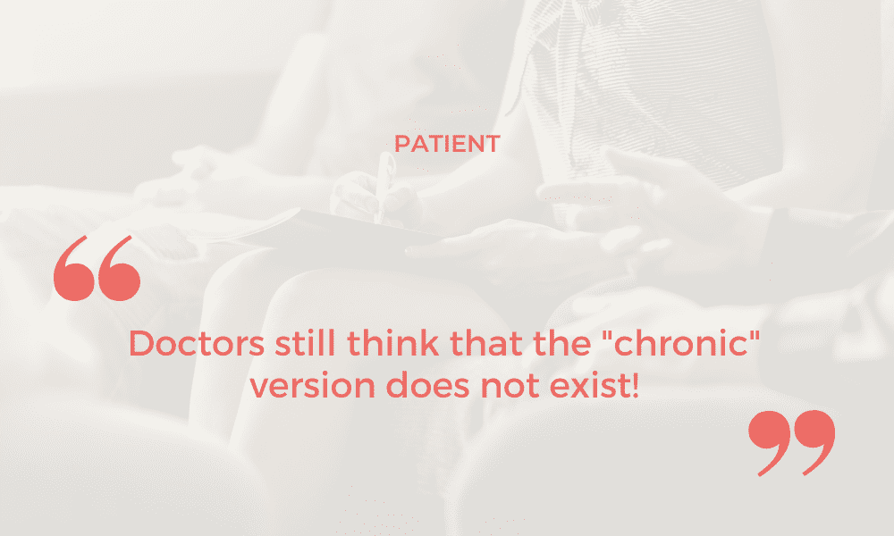 Doctors still think that the “chronic” version does not exist!